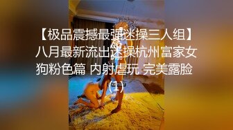 【极品震撼最强迷操三人组】八月最新流出迷操杭州富家女狗粉色篇 内射虐玩 完美露脸 (1)