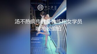 汤不热疯传健身教练和女学员啪啪被偷拍