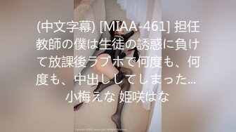 (中文字幕) [MIAA-461] 担任教師の僕は生徒の誘惑に負けて放課後ラブホで何度も、何度も、中出ししてしまった... 小梅えな 姫咲はな