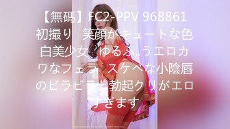 【無碼】FC2-PPV 968861 初撮り♥笑顔がキュートな色白美少女♥ゆるふ..うエロカワなフェラ♥スケベな小陰唇のビラビラと勃起クリがエロすぎます