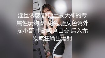 淫丝诱惑 超顶土豪大神的专属性玩物 91兔兔 骚女色诱外卖小哥 主动吸含口交 后入尤物疯狂输出爆射