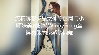 流精诱惑极品女神陈丽同门小师妹美女模特WinnySung全裸肉体的诱惑第四部