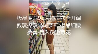 极品萝莉91大神三穴全开调教玩操双马尾萝莉 极品细腰美臀 后入粉嫩菊花