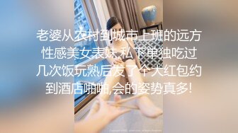 老婆从农村到城市上班的远方性感美女表妹,私下单独吃过几次饭玩熟后发了个大红包约到酒店啪啪,会的姿势真多!