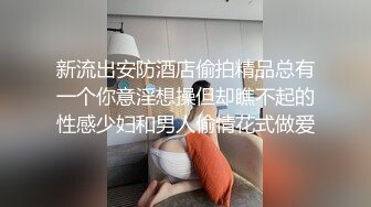 新流出安防酒店偷拍精品总有一个你意淫想操但却瞧不起的性感少妇和男人偷情花式做爱