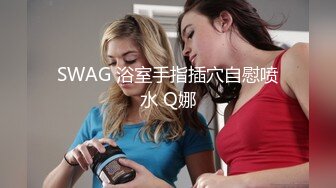 SWAG 浴室手指插穴自慰喷水 Q娜