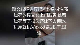 斯文眼镜男宾馆网约身材性感漂亮的援交女上门服务,仗着漂亮等了很久还让下去接她,进屋就扒光她衣服狠狠干.国语!