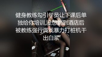 健身教练勾引学员让下课后单独给你培训,没想到到酒店后被教练强行调戏暴力打桩机干出白浆