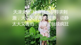 天津夫妻· 楼道露出，寻求刺激，大白天干得啪啪响，动静太大又害怕，回屋子继续疯狂！