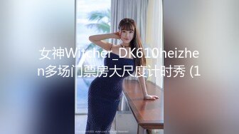 女神Witcher_DK610heizhen多场门票房大尺度计时秀 (1