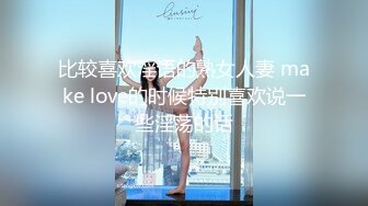 比较喜欢淫语的熟女人妻 make love的时候特别喜欢说一些淫荡的话