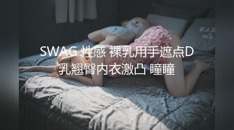 SWAG 性感 裸乳用手遮点D乳翘臀内衣激凸 瞳瞳