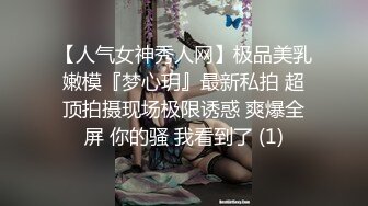 【人气女神秀人网】极品美乳嫩模『梦心玥』最新私拍 超顶拍摄现场极限诱惑 爽爆全屏 你的骚 我看到了 (1)