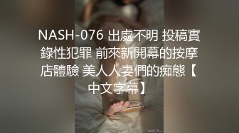 NASH-076 出處不明 投稿實錄性犯罪 前來新開幕的按摩店體驗 美人人妻們的痴態【中文字幕】