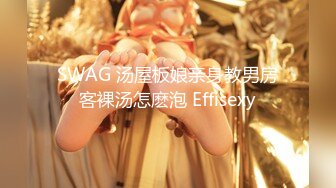 SWAG 汤屋板娘亲身教男房客裸汤怎麽泡 Effisexy