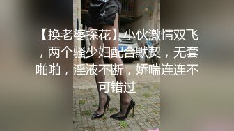 【换老婆探花】小伙激情双飞，两个骚少妇配合默契，无套啪啪，淫液不断，娇喘连连不可错过