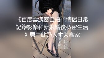 《百度雲洩密自拍：情侶日常記錄影像和新娘婚後私密生活》男主此乃人生大贏家