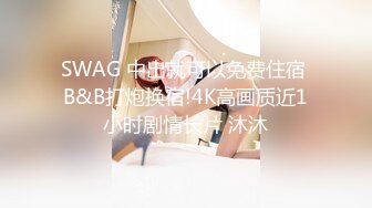 SWAG 中出就可以免费住宿 B&B打炮换宿!4K高画质近1小时剧情长片 沐沐