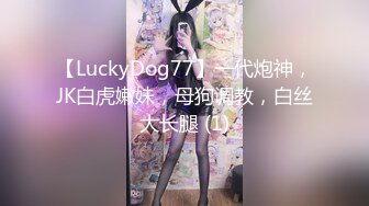 【LuckyDog77】一代炮神，JK白虎嫩妹，母狗调教，白丝大长腿 (1)