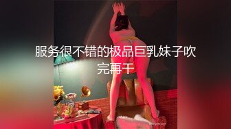 服务很不错的极品巨乳妹子吹完再干