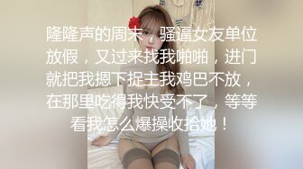 隆隆声的周末，骚逼女友单位放假，又过来找我啪啪，进门就把我摁下捉主我鸡巴不放，在那里吃得我快受不了，等等看我怎么爆操收拾她！