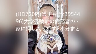 (HD720P)(ぱすも)(fc3954496)大学受験前の債務者の・家に押し入り犯す2本分まとめ (2)