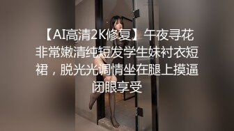 【AI高清2K修复】午夜寻花非常嫩清纯短发学生妹衬衣短裙，脱光光调情坐在腿上摸逼闭眼享受