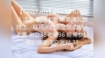 【OnlyFans】2023年6月国人淫妻 爱玩夫妻 换妻淫乱派对②，在马来西亚定居的华人夫妻 老公38老婆36 经常参加组织换妻淫交派对 31