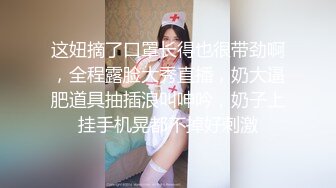 这妞摘了口罩长得也很带劲啊，全程露脸大秀直播，奶大逼肥道具抽插浪叫呻吟，奶子上挂手机晃都不掉好刺激