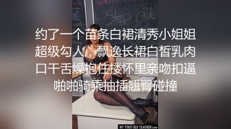 约了一个苗条白裙清秀小姐姐超级勾人，飘逸长裙白皙乳肉口干舌燥抱住搂怀里亲吻扣逼啪啪骑乘抽插翘臀碰撞