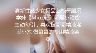 清新性感少女极品艺校舞蹈系学妹〖Miuzxc〗可爱小骚货主动勾引，喜欢被哥哥精液灌满小穴 做哥哥的专用精液容器