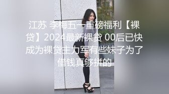 江苏 李梅五一重磅福利【裸贷】2024最新裸贷 00后已快成为裸贷主力军有些妹子为了借钱真够拼的