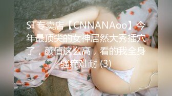 ST专卖店【CNNANAoo】今年最顶尖的女神居然大秀插穴了，颜值这么高，看的我全身骚痒难耐 (3)