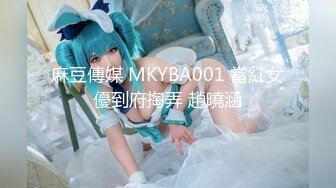 麻豆傳媒 MKYBA001 當紅女優到府掏弄 趙曉涵