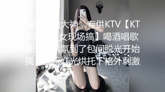 每晚搭讪大神，专供KTV【KTV勾搭骚女现场搞】喝酒唱歌聊天，气氛到了包间脱光开始搞，音乐灯光烘托下格外刺激