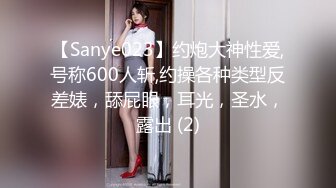 【Sanye023】约炮大神性爱,号称600人斩,约操各种类型反差婊，舔屁眼，耳光，圣水，露出 (2)