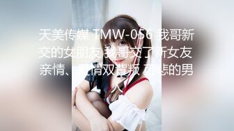 天美传媒 TMW-056 我哥新交的女朋友 我哥交了新女友 亲情、爱情双背叛 可悲的男人