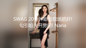 SWAG 20分钟姐姐现场抓奸!勾引姐夫开房间! Nana