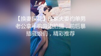 【换妻探花】良家夫妻约单男老公拿手机旁边拍摄，前后暴插骚娘们，精彩推荐