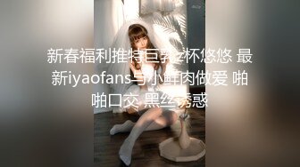 新春福利推特巨乳z杯悠悠 最新iyaofans与小鲜肉做爱 啪啪口交 黑丝诱惑