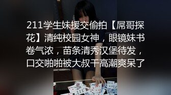 211学生妹援交偷拍【屌哥探花】清纯校园女神，眼镜妹书卷气浓，苗条清秀汉堡待发，口交啪啪被大叔干高潮爽呆了