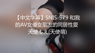 【中文字幕】SNIS-579 和我的AV女優女朋友的同居性愛 天使もえ(天使萌)