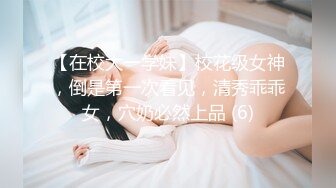 【在校大一学妹】校花级女神，倒是第一次看见，清秀乖乖女，穴奶必然上品 (6)