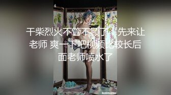 干柴烈火不管不顾了，先来让老师 爽一下吧视频比较长后面老师喷水了