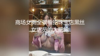 商场女厕全景偷拍珠宝店黑丝女店员的大肥鲍