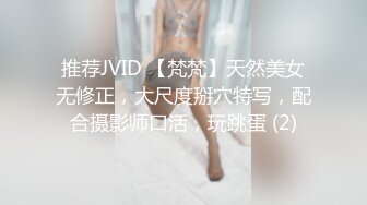 推荐JVID 【梵梵】天然美女无修正，大尺度掰穴特写，配合摄影师口活，玩跳蛋 (2)