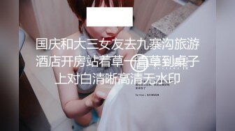 国庆和大三女友去九寨沟旅游酒店开房站着草一直草到桌子上对白清晰高清无水印