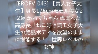 [EROFV-043] 【素人女子大生】身長175cmモデル美女22歳 かおりちゃん 恵まれた高身長、ねこ好き読モ女子大生の絶品ボディを欲望のままに堪能する！！世界レベルの女神