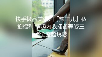 快手极品美少妇『辣三儿』私拍福利 情趣内衣搔首弄姿三点全露超诱惑