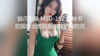 猫爪影像 MSD-192 与秘书的国庆出差假期美腿肥臀的完美炮架